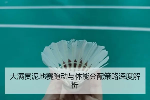 大满贯泥地赛跑动与体能分配策略深度解析
