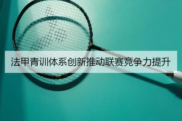 法甲青训体系创新推动联赛竞争力提升