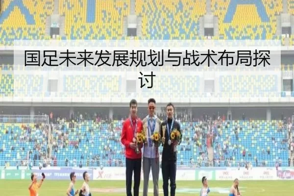 国足未来发展规划与战术布局探讨