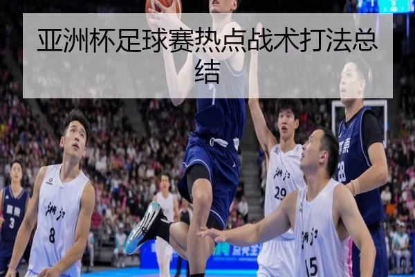 亚洲杯足球赛热点战术打法总结