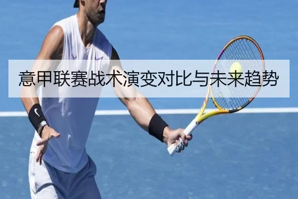 意甲联赛战术演变对比与未来趋势