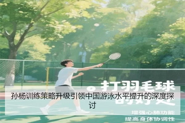 孙杨训练策略升级引领中国游泳水平提升的深度探讨