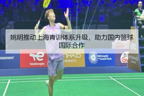 姚明推动上海青训体系升级，助力国内篮球国际合作
